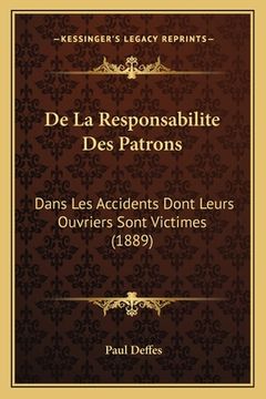 portada De La Responsabilite Des Patrons: Dans Les Accidents Dont Leurs Ouvriers Sont Victimes (1889) (en Francés)
