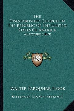 portada the disestablished church in the republic of the united states of america: a lecture (1869) (en Inglés)