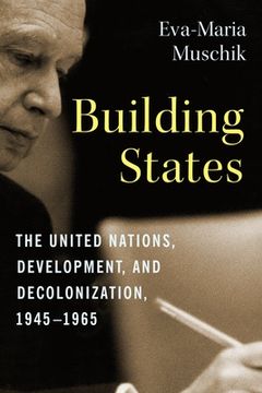 portada Building States: The United Nations, Development, and Decolonization, 1945–1965 (Columbia Studies in International and Global History) (en Inglés)