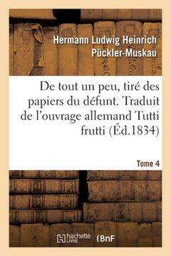 portada de Tout Un Peu, Tiré Des Papiers Du Défunt. Tome 4: Traduit de l'Ouvrage Allemand Tutti Frutti (en Francés)