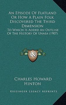 portada an episode of flatland or how a plain folk discovered the third dimension: to which is added an outline of the history of unaea (1907) (in English)