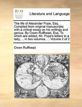 portada the life of alexander pope, esq. compiled from original manuscripts; with a critical essay on his writings and genius. by owen ruffhead, esq. to which (in English)