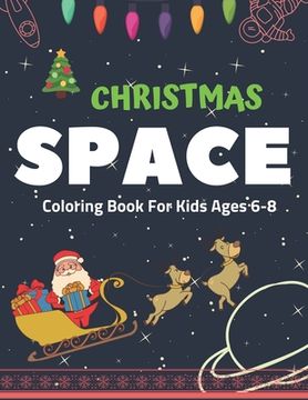 portada Christmas Space Coloring Book For Kids Ages 6-8: Holiday Edition> Explore, Learn and Grow, 50 Christmas Space Coloring Pages for Kids with Christmas t