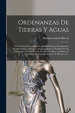 portada Ordenanzas de Tierras y Aguas: O sea Formulario Geométrico-Judicial Para la Designación, Establecimiento, Mensura, Amojonamiento y Deslinde de las.   Mayores y Menores, Y.