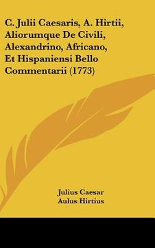 portada c. julii caesaris, a. hirtii, aliorumque de civili, alexandrino, africano, et hispaniensi bello commentarii (1773) (en Inglés)