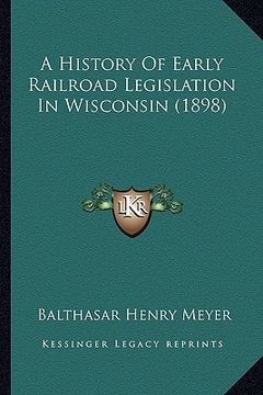 portada a history of early railroad legislation in wisconsin (1898) (en Inglés)