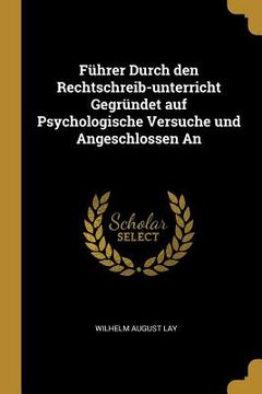 portada Führer Durch den Rechtschreib-unterricht Gegründet auf Psychologische Versuche und Angeschlossen An (en Inglés)
