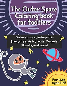 portada The Outer Space Coloring Book for Toddlers (Age 1-3): Outer Space Coloring With Spaceships, Astronauts, Rockets, Planets, and More! (in English)
