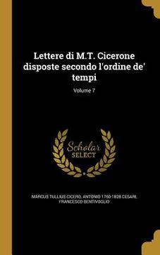 portada Lettere di M.T. Cicerone disposte secondo l'ordine de' tempi; Volume 7 (in Italian)