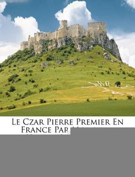 portada Le Czar Pierre Premier En France Par Monsieur Hubert Le Blanc...... (en Francés)