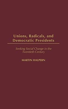 portada Unions, Radicals, and Democratic Presidents: Seeking Social Change in the Twentieth Century (Contributions in American History) (en Inglés)