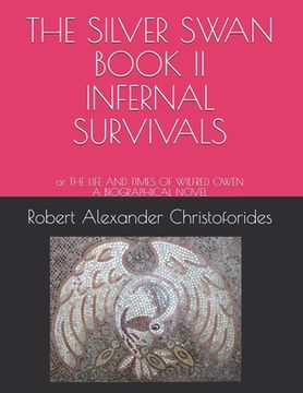portada The Silver Swan Book II Infernal Survivals: or THE LIFE AND TIMES OF WILFRED OWEN A BIOGRAPHICAL NOVEL