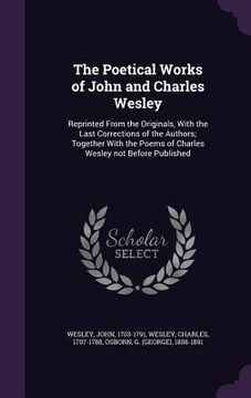 portada The Poetical Works of John and Charles Wesley: Reprinted From the Originals, With the Last Corrections of the Authors; Together With the Poems of Char (en Inglés)