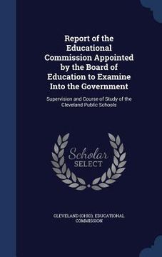 portada Report of the Educational Commission Appointed by the Board of Education to Examine Into the Government: Supervision and Course of Study of the Clevel