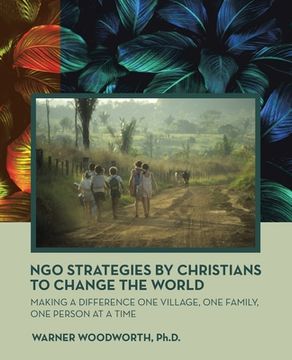 portada Ngo Strategies by Christians to Change the World: Making a Difference One Village, One Family, One Person at a Time