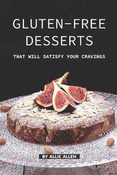 portada Gluten-Free Desserts That Will Satisfy Your Cravings: The Gluten-Free Cookbook That You Should get Right Now (en Inglés)