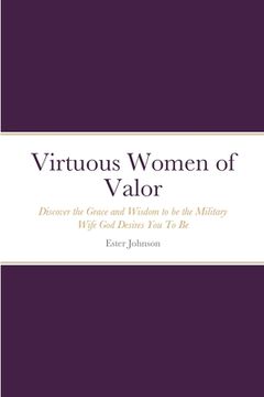 portada Virtuous Women of Valor: Discover the Grace and Wisdom to be the Military Wife God Desires You To Be (en Inglés)