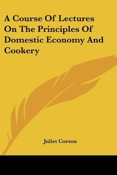portada a course of lectures on the principles of domestic economy and cookery (en Inglés)
