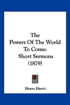 portada the powers of the world to come: short sermons (1879) (en Inglés)