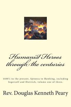 portada Humanist Heroes through the Centuries, 1600's to the Present: Spinoza to Hawking, including Ingersoll and Dietrich, Volume one of three (en Inglés)