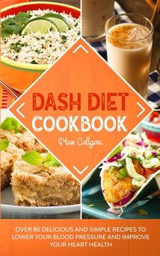 portada Dash Diet Cookbook: Over 80 Delicious and Simple Recipes to Lower Your Blood Pressure and Improve Your Heart Health (in English)