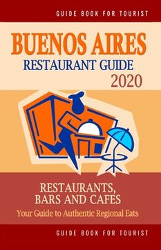 portada Buenos Aires Restaurant Guide 2020: Your Guide to Authentic Regional Eats in Buenos Aires, Argentina (Restaurant Guide 2020) (en Inglés)