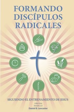 portada Formando Discípulos Radicales: A Manual to Facilitate Training Disciples in House Churches, Small Groups, and Discipleship Groups, Leading Towards a