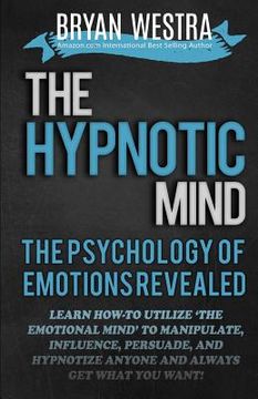 portada The Hypnotic Mind: The Psychology Of Emotions Revealed: Learn How-To Utilize ?The Emotional Mind? To Manipulate, Influence, Persuade, And (in English)