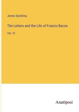 portada The Letters and the Life of Francis Bacon: Vol. VI (en Inglés)