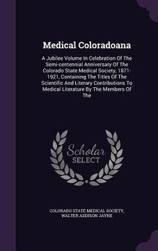 portada Medical Coloradoana: A Jubilee Volume In Celebration Of The Semi-centennial Anniversary Of The Colorado State Medical Society, 1871-1921, C