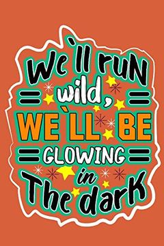 portada We`Ll run Wild , We`Llbe Glowing in the Dark: Motivation Books , Motivational Interviewing , Motivational Gifts for Women , Girl , Kids ( Size 6x9 in , 120 Page ) (en Inglés)
