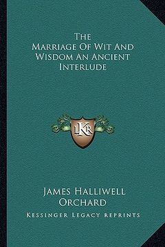 portada the marriage of wit and wisdom an ancient interlude (en Inglés)