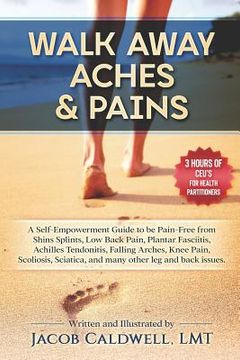 portada Walk Away Aches & Pains: A Self-Empowerment Guide to Be Pain-Free from Low Back Pain, Shin Splints, Sciatica, Achilles Tendonitis, Plantar Fasc (en Inglés)