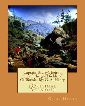 portada Captain Bayley's heir; a tale of the gold fields of California. By: G. A. Henty (en Inglés)