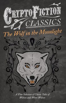 portada The Wolf in the Moonlight - A Fine Selection of Classic Tales of Wolves and Were-Wolves (Cryptofiction Classics - Weird Tales of Strange Creatures) (en Inglés)