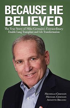 portada Because he Believed: The True Story of Mike Germain's Extraordinary Double Lung Transplant and Life Transformation (en Inglés)