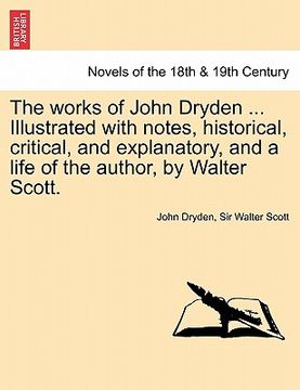 portada the works of john dryden ... illustrated with notes, historical, critical, and explanatory, and a life of the author, by walter scott. second edition. (en Inglés)