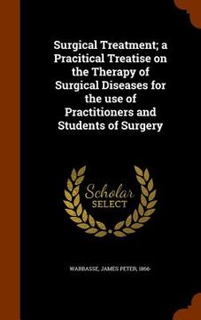 portada Surgical Treatment; a Pracitical Treatise on the Therapy of Surgical Diseases for the use of Practitioners and Students of Surgery (en Inglés)