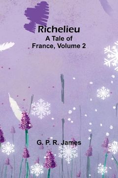 portada Richelieu: A Tale of France, Volume 2 (en Inglés)