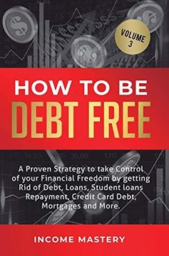 portada How to be Debt Free: A Proven Strategy to Take Control of Your Financial Freedom by Getting rid of Debt, Loans, Student Loans Repayment, Credit Card Debt, Mortgages and More Volume 3 (en Inglés)