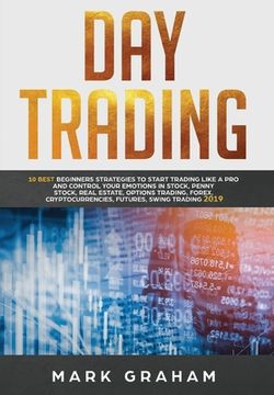 portada Day Trading: 10 Best Beginners Strategies to Start Trading Like A Pro and Control Your Emotions in Stock, Penny Stock, Real Estate, (in English)