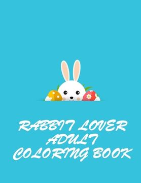 portada Rabbit Lover Adult Coloring Book: Grate And Discover This Unique rabbit Collection Of 50+ Coloring Pages Ever