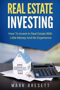 portada Real Estate Investing: How To Invest In Real Estate With Little Money And No Experience (en Inglés)