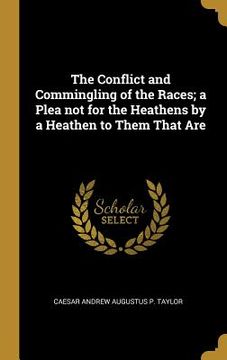 portada The Conflict and Commingling of the Races; a Plea not for the Heathens by a Heathen to Them That Are (en Inglés)