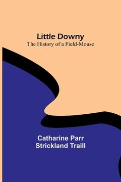 portada Little Downy: The History of a Field-Mouse (en Inglés)