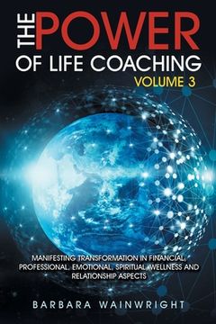 portada The Power of Life Coaching Volume 3: Manifesting Transformation in Financial, Professional, Emotional, Spiritual, Wellness and Relationship Aspects (en Inglés)