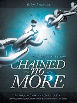 portada Chained No More: Breaking the Chains One Link at a Time...a Journey of Healing for the Adult Children of Divorce/Childhood Brokenness:
