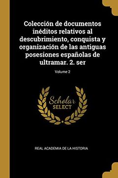 portada Colección de Documentos Inéditos Relativos al Descubrimiento, Conquista y Organización de las Antiguas Posesiones Españolas de Ultramar. 2. Ser; Volume 2