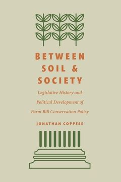 portada Between Soil and Society: Legislative History and Political Development of Farm Bill Conservation Policy (en Inglés)