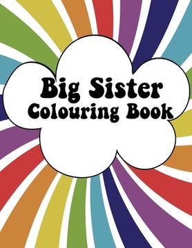 portada Big Sister Colouring Book: Rainbow New Baby Colour Book for Big Sisters Ages 2-6, Perfect Gift for Big Sisters with a New Sibling! (en Inglés)
